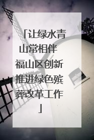 让绿水青山常相伴 福山区创新推进绿色殡葬改革工作